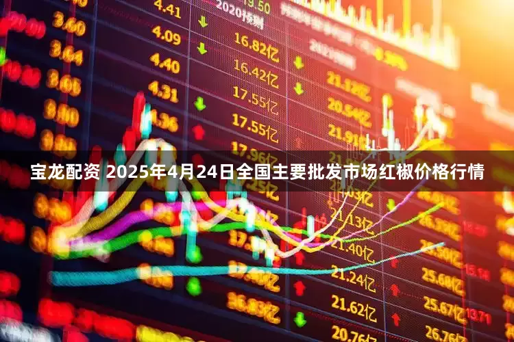 宝龙配资 2025年4月24日全国主要批发市场红椒价格行情