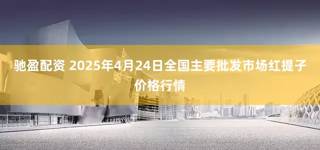 驰盈配资 2025年4月24日全国主要批发市场红提子价格行情