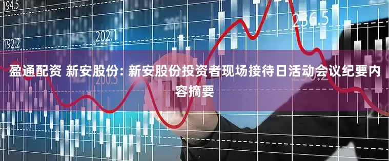 盈通配资 新安股份: 新安股份投资者现场接待日活动会议纪要内容摘要