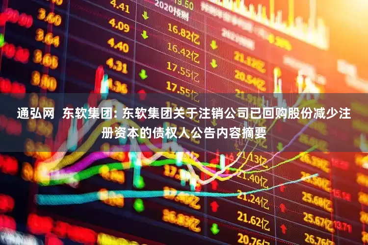 通弘网  东软集团: 东软集团关于注销公司已回购股份减少注册资本的债权人公告内容摘要