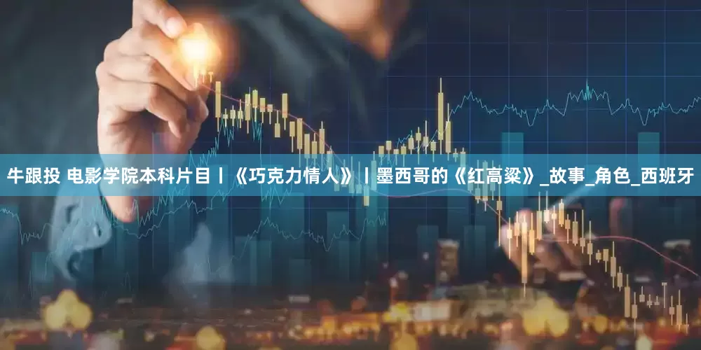 牛跟投 电影学院本科片目丨《巧克力情人》丨墨西哥的《红高粱》_故事_角色_西班牙