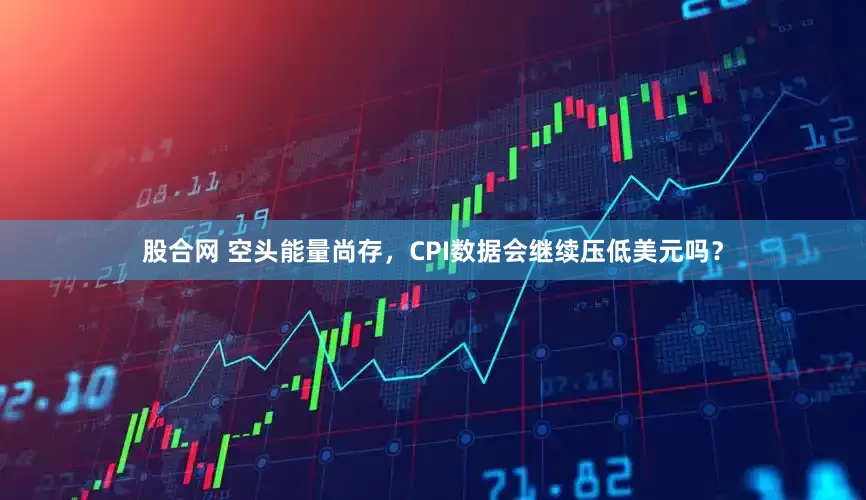 股合网 空头能量尚存，CPI数据会继续压低美元吗？