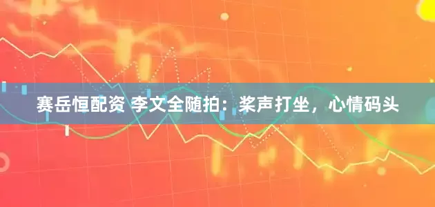 赛岳恒配资 李文全随拍：桨声打坐，心情码头